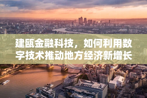 建瓯金融科技，如何利用数字技术推动地方经济新增长？