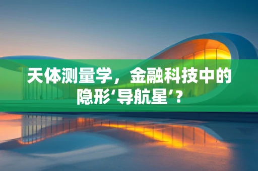 天体测量学，金融科技中的隐形‘导航星’？