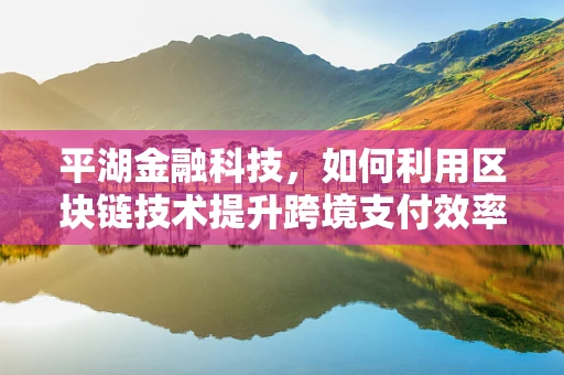 平湖金融科技，如何利用区块链技术提升跨境支付效率？