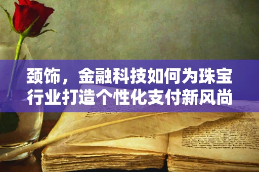 颈饰，金融科技如何为珠宝行业打造个性化支付新风尚？