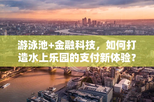 游泳池+金融科技，如何打造水上乐园的支付新体验？