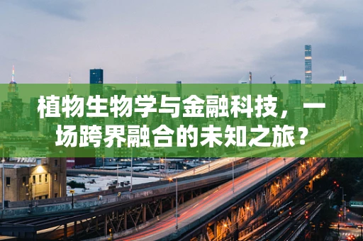 植物生物学与金融科技，一场跨界融合的未知之旅？