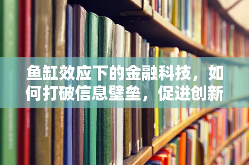 鱼缸效应下的金融科技，如何打破信息壁垒，促进创新发展？
