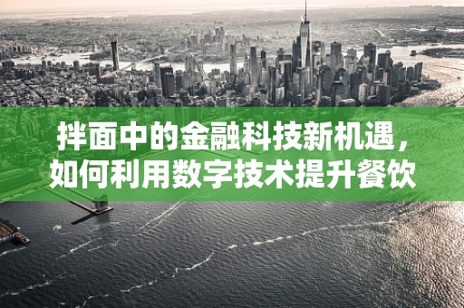拌面中的金融科技新机遇，如何利用数字技术提升餐饮业支付体验？