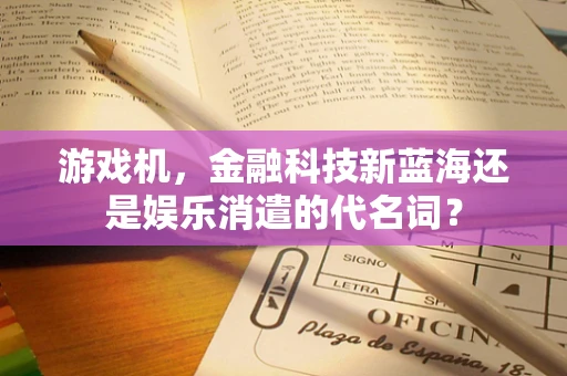 游戏机，金融科技新蓝海还是娱乐消遣的代名词？