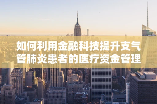 如何利用金融科技提升支气管肺炎患者的医疗资金管理效率？
