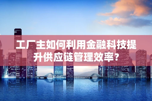 工厂主如何利用金融科技提升供应链管理效率？