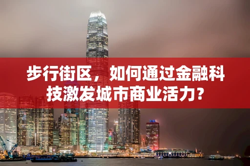 步行街区，如何通过金融科技激发城市商业活力？
