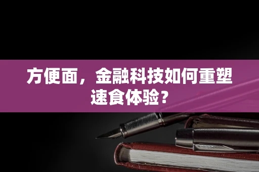 方便面，金融科技如何重塑速食体验？