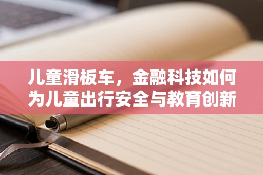 儿童滑板车，金融科技如何为儿童出行安全与教育创新护航？