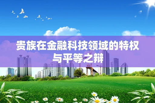 贵族在金融科技领域的特权与平等之辩