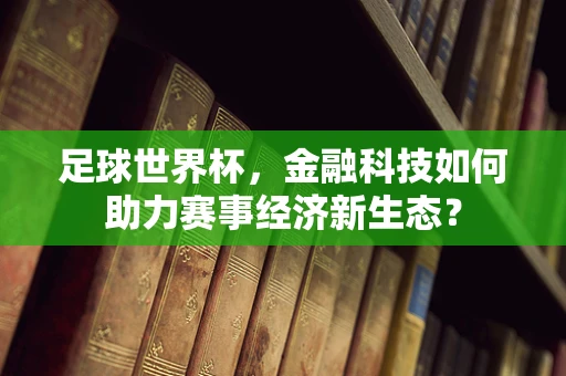 足球世界杯，金融科技如何助力赛事经济新生态？