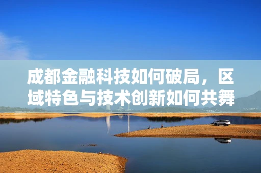 成都金融科技如何破局，区域特色与技术创新如何共舞？