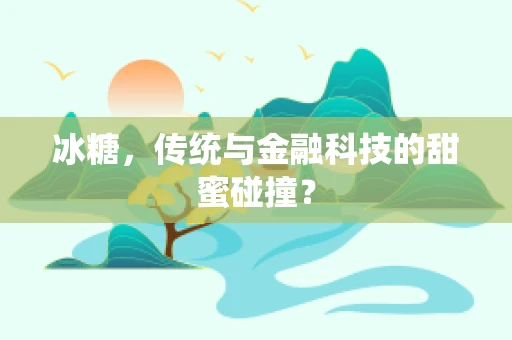 冰糖，传统与金融科技的甜蜜碰撞？