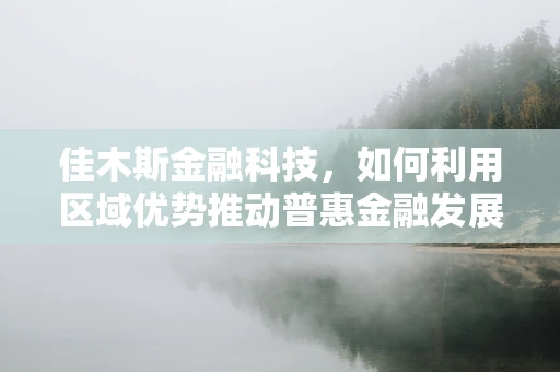 佳木斯金融科技，如何利用区域优势推动普惠金融发展？