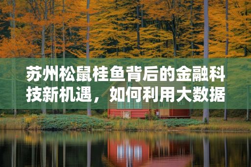 苏州松鼠桂鱼背后的金融科技新机遇，如何利用大数据精准营销？