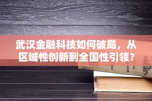 武汉金融科技如何破局，从区域性创新到全国性引领？