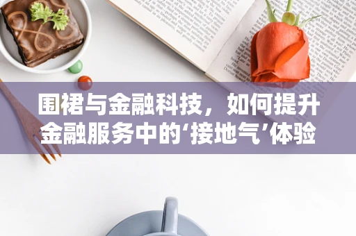 围裙与金融科技，如何提升金融服务中的‘接地气’体验？