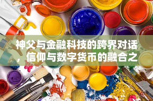 神父与金融科技的跨界对话，信仰与数字货币的融合之道？