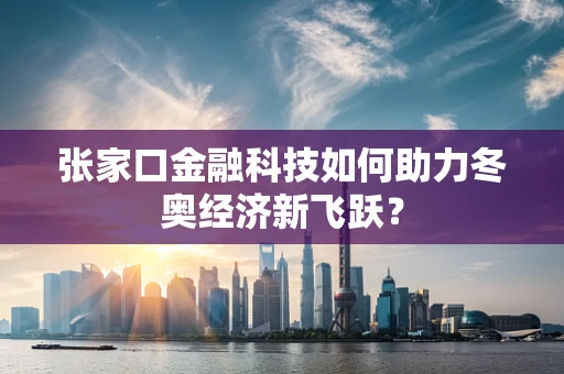 张家口金融科技如何助力冬奥经济新飞跃？