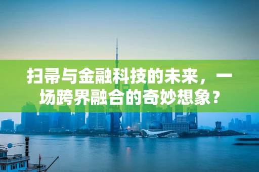 扫帚与金融科技的未来，一场跨界融合的奇妙想象？