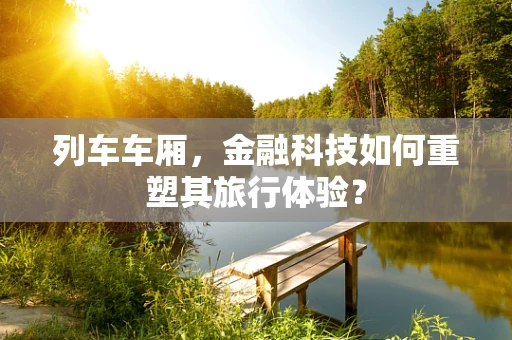列车车厢，金融科技如何重塑其旅行体验？
