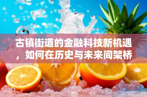 古镇街道的金融科技新机遇，如何在历史与未来间架桥？