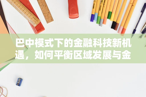 巴中模式下的金融科技新机遇，如何平衡区域发展与金融创新？
