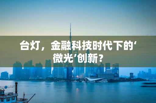 台灯，金融科技时代下的‘微光’创新？
