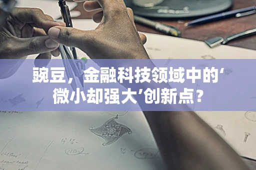 豌豆，金融科技领域中的‘微小却强大’创新点？