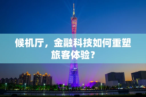 候机厅，金融科技如何重塑旅客体验？