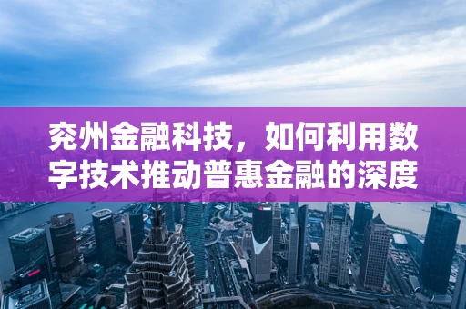 兖州金融科技，如何利用数字技术推动普惠金融的深度发展？