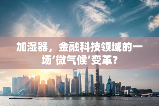 加湿器，金融科技领域的一场‘微气候’变革？
