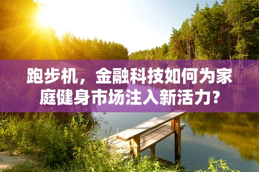 跑步机，金融科技如何为家庭健身市场注入新活力？