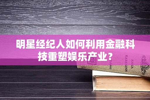 明星经纪人如何利用金融科技重塑娱乐产业？