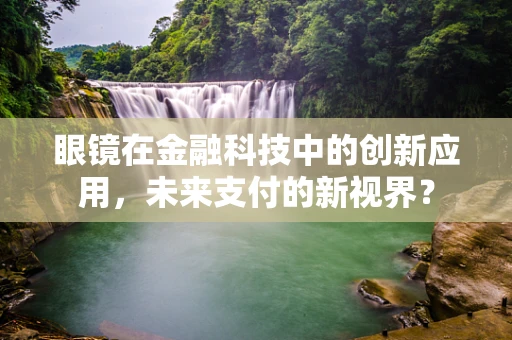 眼镜在金融科技中的创新应用，未来支付的新视界？