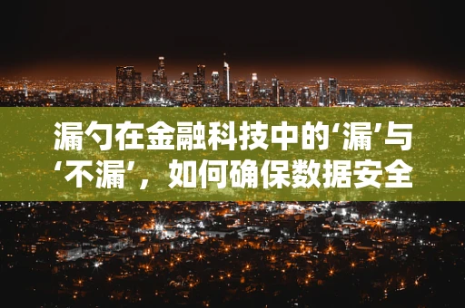漏勺在金融科技中的‘漏’与‘不漏’，如何确保数据安全与隐私？