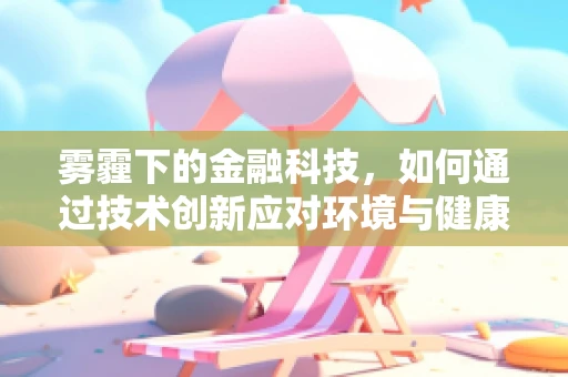 雾霾下的金融科技，如何通过技术创新应对环境与健康的双重挑战？