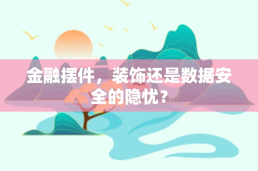 金融摆件，装饰还是数据安全的隐忧？