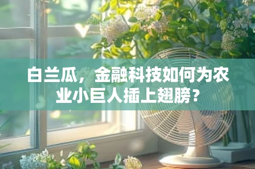 白兰瓜，金融科技如何为农业小巨人插上翅膀？