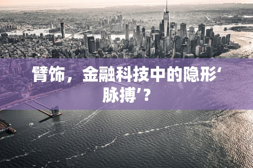 臂饰，金融科技中的隐形‘脉搏’？
