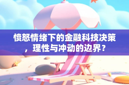 愤怒情绪下的金融科技决策，理性与冲动的边界？