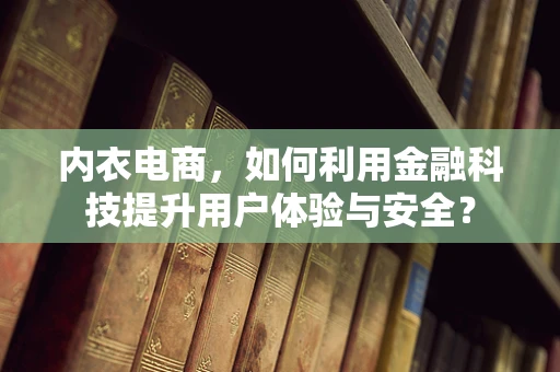 内衣电商，如何利用金融科技提升用户体验与安全？