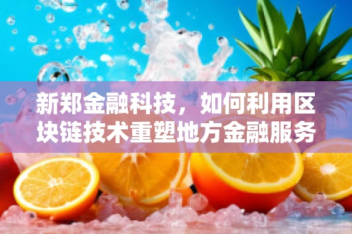 新郑金融科技，如何利用区块链技术重塑地方金融服务？