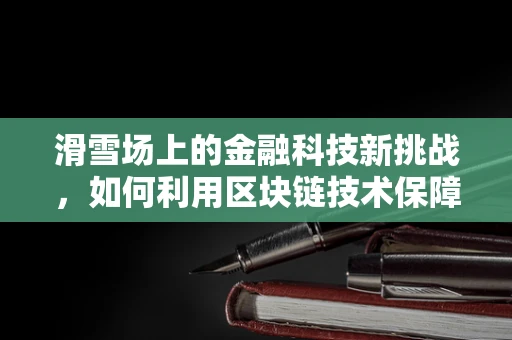 滑雪场上的金融科技新挑战，如何利用区块链技术保障滑雪装备的透明与安全？