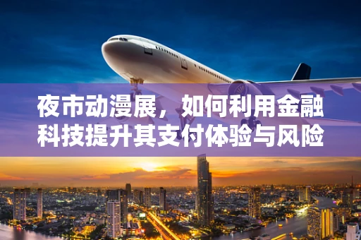 夜市动漫展，如何利用金融科技提升其支付体验与风险管理？