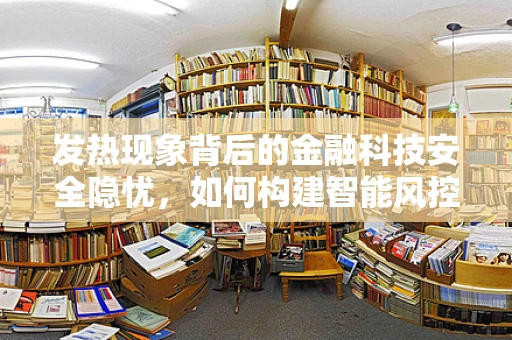 发热现象背后的金融科技安全隐忧，如何构建智能风控的‘冷却’机制？