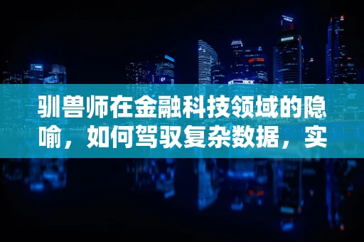 驯兽师在金融科技领域的隐喻，如何驾驭复杂数据，实现精准决策？