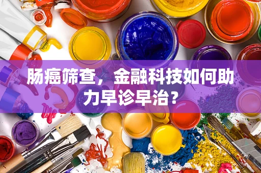 肠癌筛查，金融科技如何助力早诊早治？