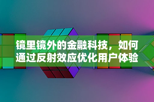 镜里镜外的金融科技，如何通过反射效应优化用户体验？